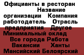 Официанты в ресторан "Peter'S › Название организации ­ Компания-работодатель › Отрасль предприятия ­ Другое › Минимальный оклад ­ 1 - Все города Работа » Вакансии   . Ханты-Мансийский,Белоярский г.